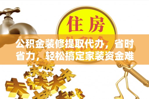 士林公积金装修提取代办，省时省力，轻松搞定家装资金难题