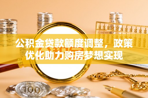 士林公积金贷款额度调整，政策优化助力购房梦想实现