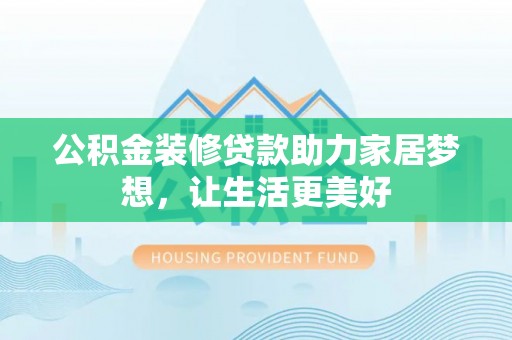 士林公积金装修贷款助力家居梦想，让生活更美好