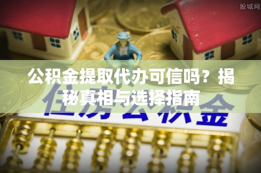 士林公积金提取代办可信吗？揭秘真相与选择指南