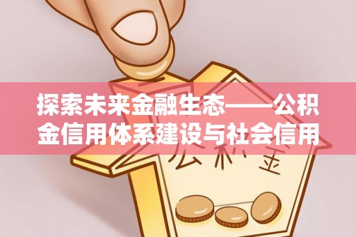 士林探索未来金融生态——公积金信用体系建设与社会信用体系的深度融合