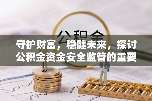 士林守护财富，稳健未来，探讨公积金资金安全监管的重要性与实践