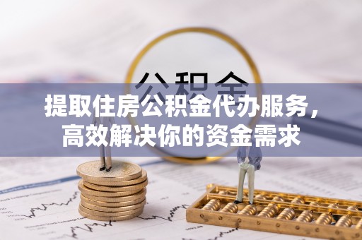 士林提取住房公积金代办服务，高效解决你的资金需求