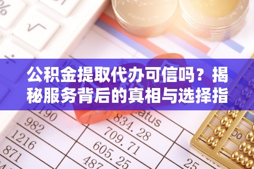 士林公积金提取代办可信吗？揭秘服务背后的真相与选择指南