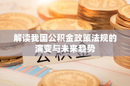 士林解读我国公积金政策法规的演变与未来趋势