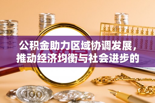 士林公积金助力区域协调发展，推动经济均衡与社会进步的桥梁