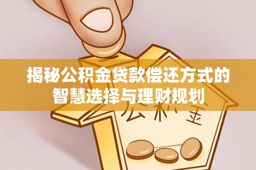 士林揭秘公积金贷款偿还方式的智慧选择与理财规划