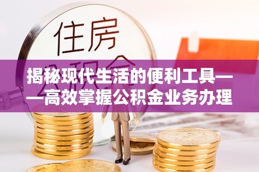 士林揭秘现代生活的便利工具——高效掌握公积金业务办理流程的关键步骤