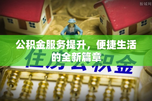 士林公积金服务提升，便捷生活的全新篇章