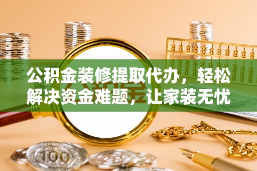 士林公积金装修提取代办，轻松解决资金难题，让家装无忧