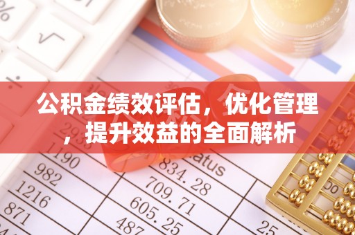士林公积金绩效评估，优化管理，提升效益的全面解析