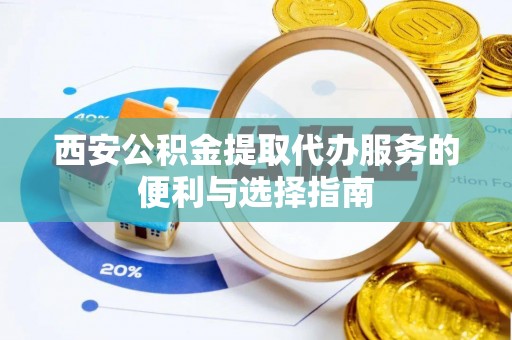 士林西安公积金提取代办服务的便利与选择指南