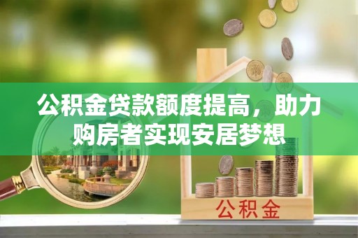 士林公积金贷款额度提高，助力购房者实现安居梦想