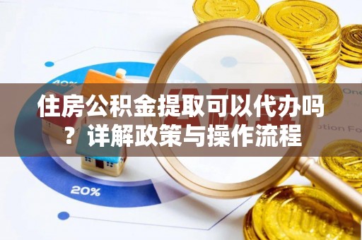 士林住房公积金提取可以代办吗？详解政策与操作流程