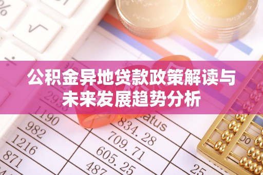 士林公积金异地贷款政策解读与未来发展趋势分析