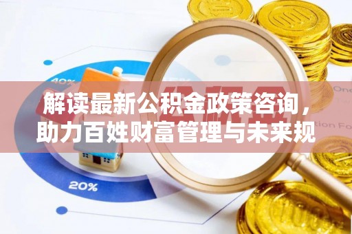 士林解读最新公积金政策咨询，助力百姓财富管理与未来规划