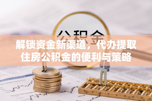士林解锁资金新渠道，代办提取住房公积金的便利与策略