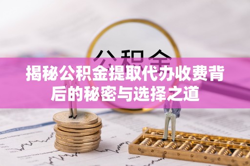 士林揭秘公积金提取代办收费背后的秘密与选择之道