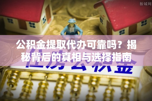 士林公积金提取代办可靠吗？揭秘背后的真相与选择指南