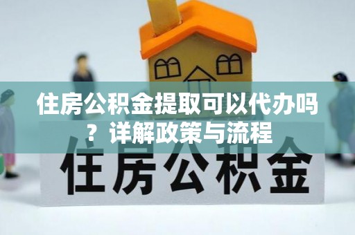 士林住房公积金提取可以代办吗？详解政策与流程