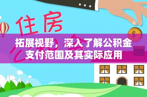 士林拓展视野，深入了解公积金支付范围及其实际应用