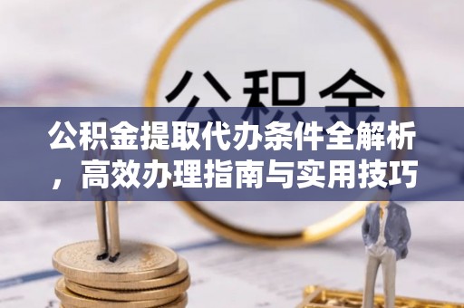 士林公积金提取代办条件全解析，高效办理指南与实用技巧