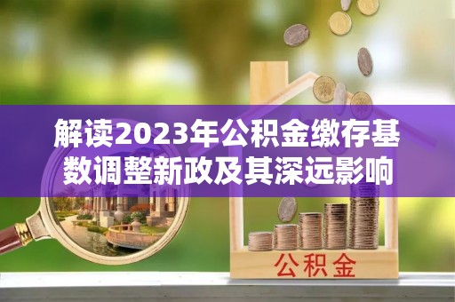 士林解读2023年公积金缴存基数调整新政及其深远影响
