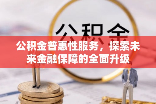 士林公积金普惠性服务，探索未来金融保障的全面升级