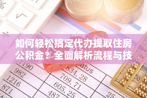 士林如何轻松搞定代办提取住房公积金？全面解析流程与技巧