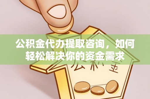 士林公积金代办提取咨询，如何轻松解决你的资金需求