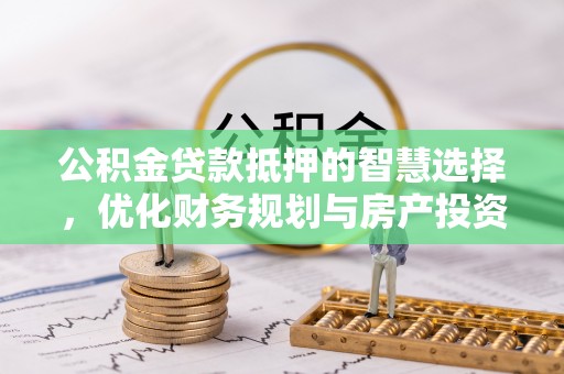 士林公积金贷款抵押的智慧选择，优化财务规划与房产投资