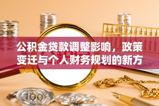 士林公积金贷款调整影响，政策变迁与个人财务规划的新方向