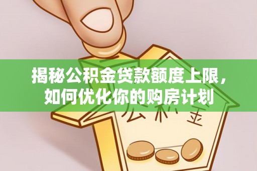 士林揭秘公积金贷款额度上限，如何优化你的购房计划