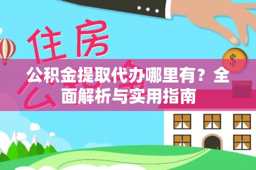 士林公积金提取代办哪里有？全面解析与实用指南