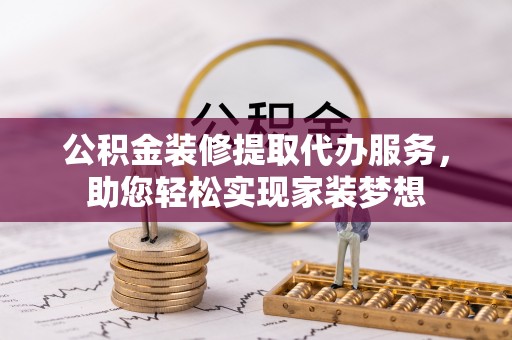 士林公积金装修提取代办服务，助您轻松实现家装梦想