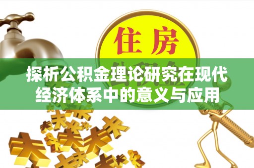 士林探析公积金理论研究在现代经济体系中的意义与应用
