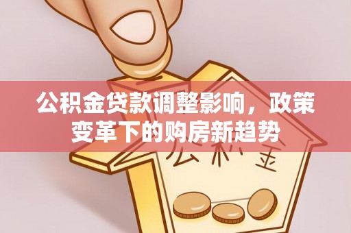 士林公积金贷款调整影响，政策变革下的购房新趋势