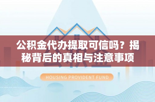 士林公积金代办提取可信吗？揭秘背后的真相与注意事项
