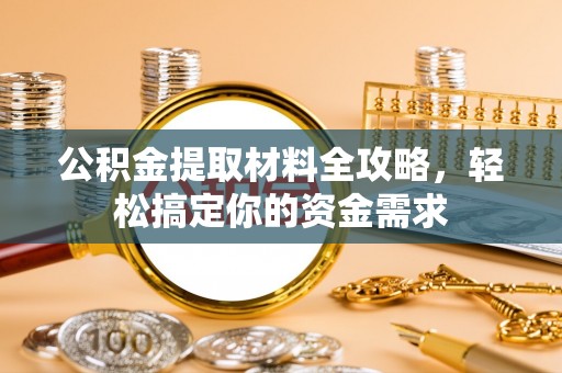士林公积金提取材料全攻略，轻松搞定你的资金需求