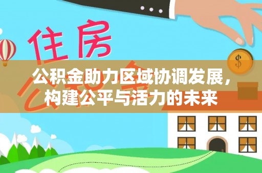 士林公积金助力区域协调发展，构建公平与活力的未来