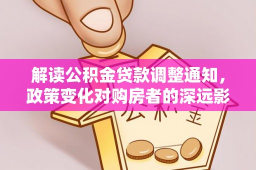 士林解读公积金贷款调整通知，政策变化对购房者的深远影响