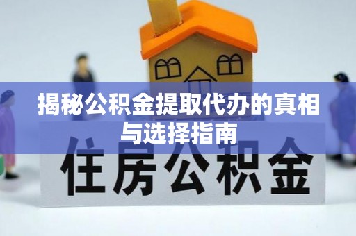 士林揭秘公积金提取代办的真相与选择指南