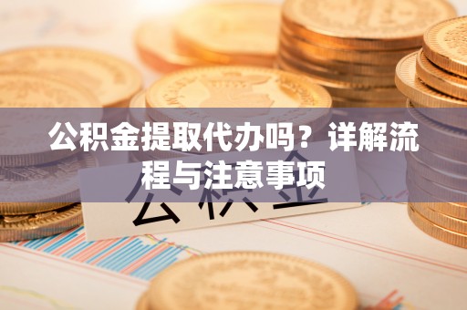 士林公积金提取代办吗？详解流程与注意事项