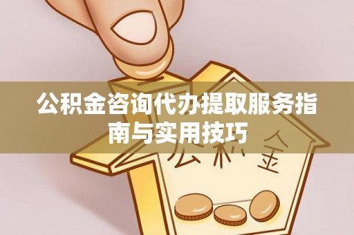 士林公积金咨询代办提取服务指南与实用技巧