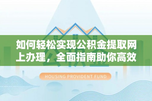 士林如何轻松实现公积金提取网上办理，全面指南助你高效完成