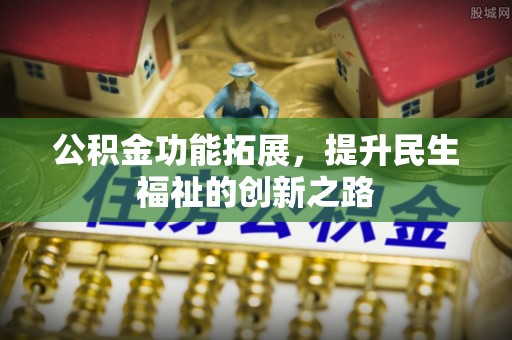 士林公积金功能拓展，提升民生福祉的创新之路