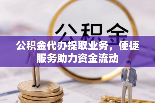 士林公积金代办提取业务，便捷服务助力资金流动