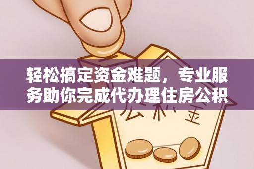 士林轻松搞定资金难题，专业服务助你完成代办理住房公积金提取