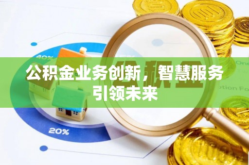 士林公积金业务创新，智慧服务引领未来