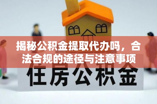 士林揭秘公积金提取代办吗，合法合规的途径与注意事项